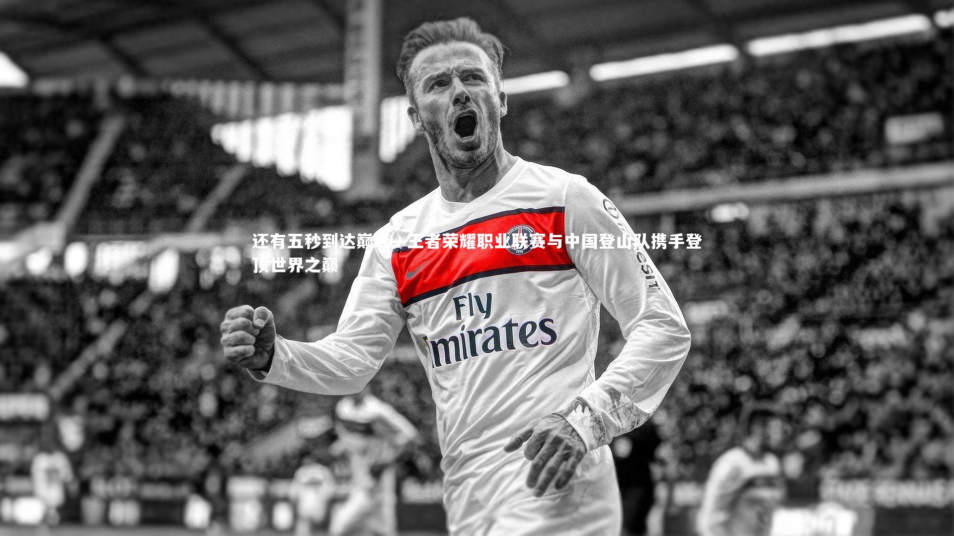 【皇冠网官网】还有五秒到达巅峰—王者荣耀职业联赛与中国登山队携手登顶世界之巅