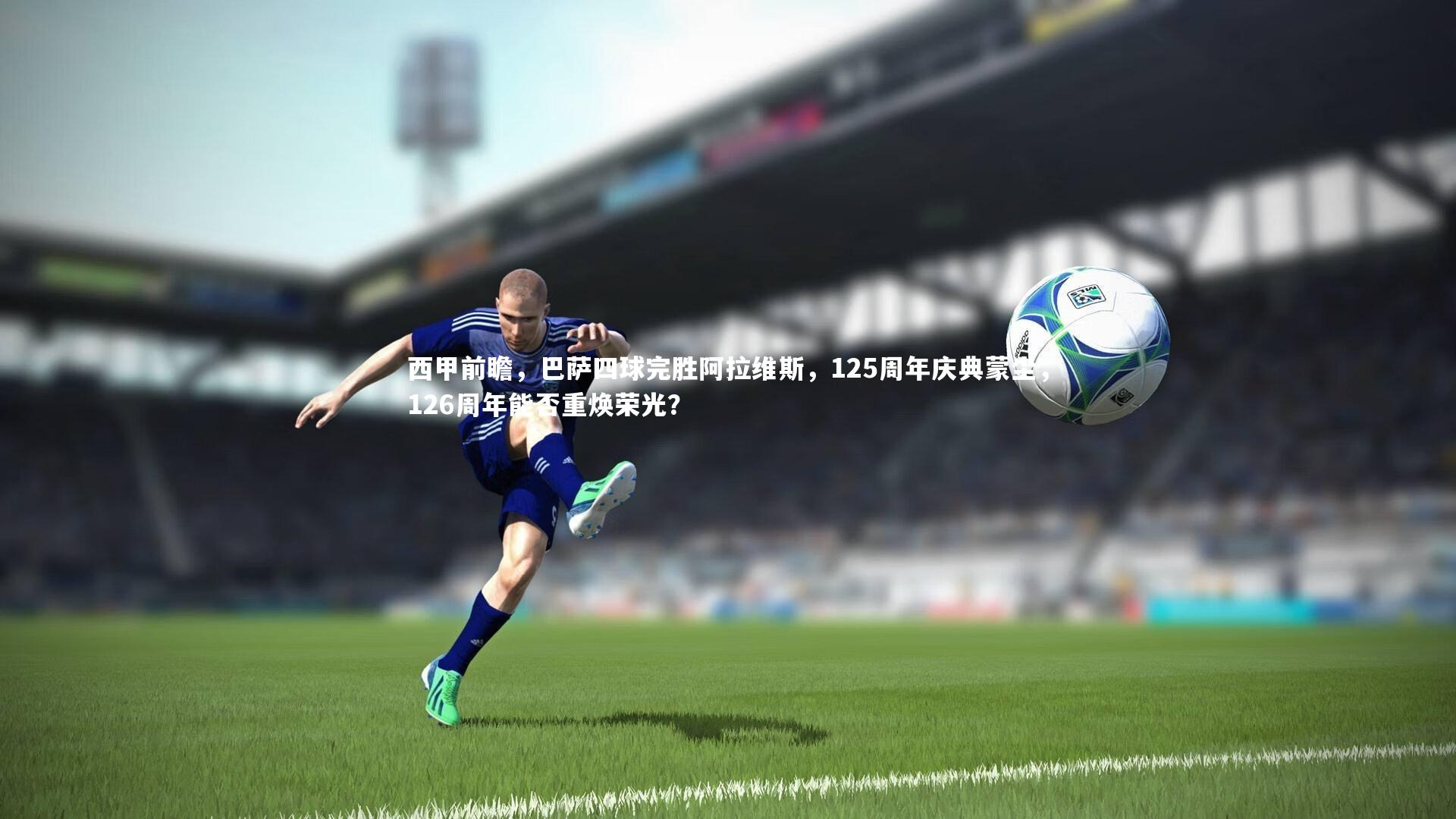 西甲前瞻,巴萨四球完胜阿拉维斯,125周年庆典蒙尘,126周年能否重焕荣光?